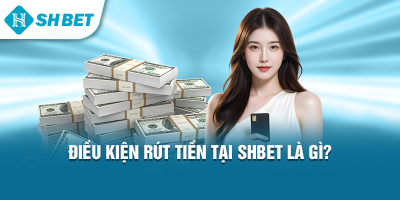 Điều kiện rút tiền tại Shbet là gì?