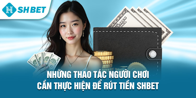 Những thao tác người chơi cần thực hiện để rút tiền Shbet 